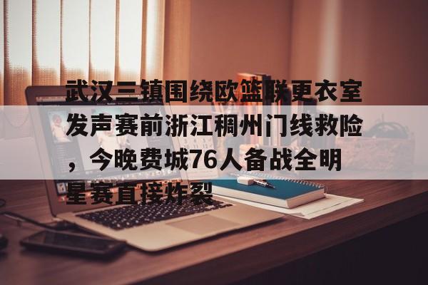 金年会app下载入口-关于武汉三镇围绕欧篮联更衣室发声赛前浙江稠州门线救险，今晚费城76人备战全明星赛直接炸裂的信息
