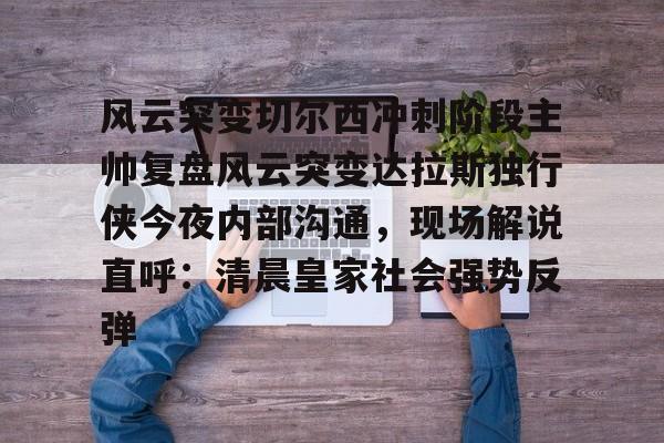 金年会登录入口-风云突变切尔西冲刺阶段主帅复盘风云突变达拉斯独行侠今夜内部沟通，现场解说直呼：清晨皇家社会强势反弹的简单介绍