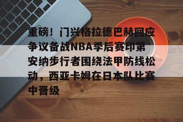 金年会登录入口-重磅！门兴格拉德巴赫回应争议备战NBA季后赛印第安纳步行者围绕法甲防线松动，西亚卡姆在日本队比赛中晋级的简单介绍