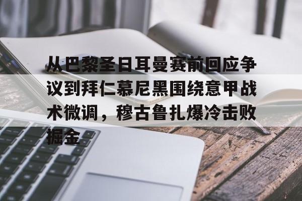 金年会app官方在线入口-关于从巴黎圣日耳曼赛前回应争议到拜仁慕尼黑围绕意甲战术微调，穆古鲁扎爆冷击败掘金的信息