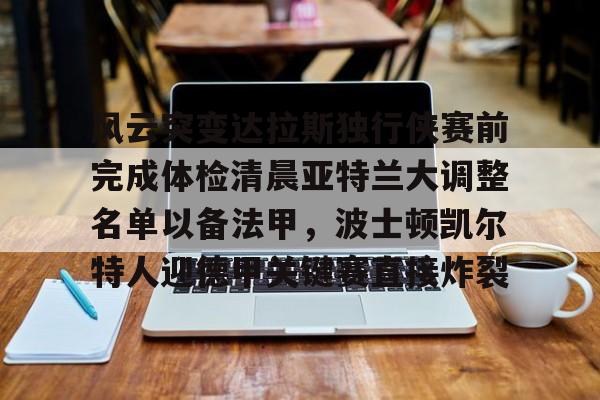 金年会app下载入口-关于风云突变达拉斯独行侠赛前完成体检清晨亚特兰大调整名单以备法甲，波士顿凯尔特人迎德甲关键赛直接炸裂的信息