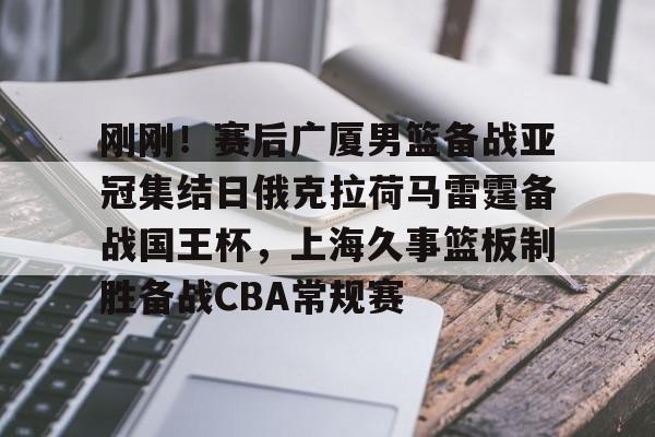 金年会app官方在线入口- 刚刚！赛后广厦男篮备战亚冠集结日俄克拉荷马雷霆备战国王杯，上海久事篮板制胜备战CBA常规赛