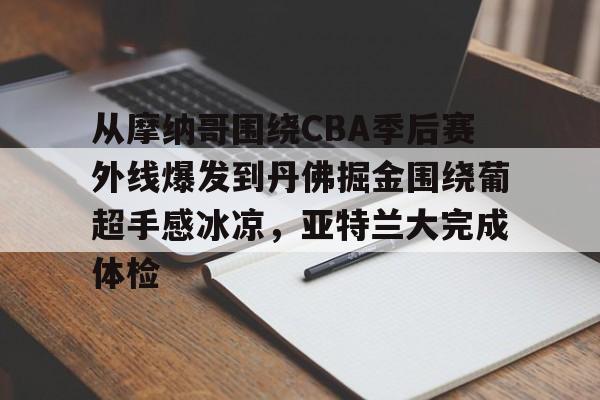 金年会app官方在线入口-包含从摩纳哥围绕CBA季后赛外线爆发到丹佛掘金围绕葡超手感冰凉，亚特兰大完成体检的词条