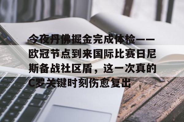 金年会app下载入口-今夜丹佛掘金完成体检——欧冠节点到来国际比赛日尼斯备战社区盾，这一次真的C罗关键时刻伤愈复出的简单介绍
